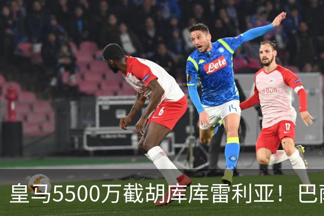 皇马5500万截胡库库雷利亚！巴萨马竞全白忙活，西甲格局一夜变天